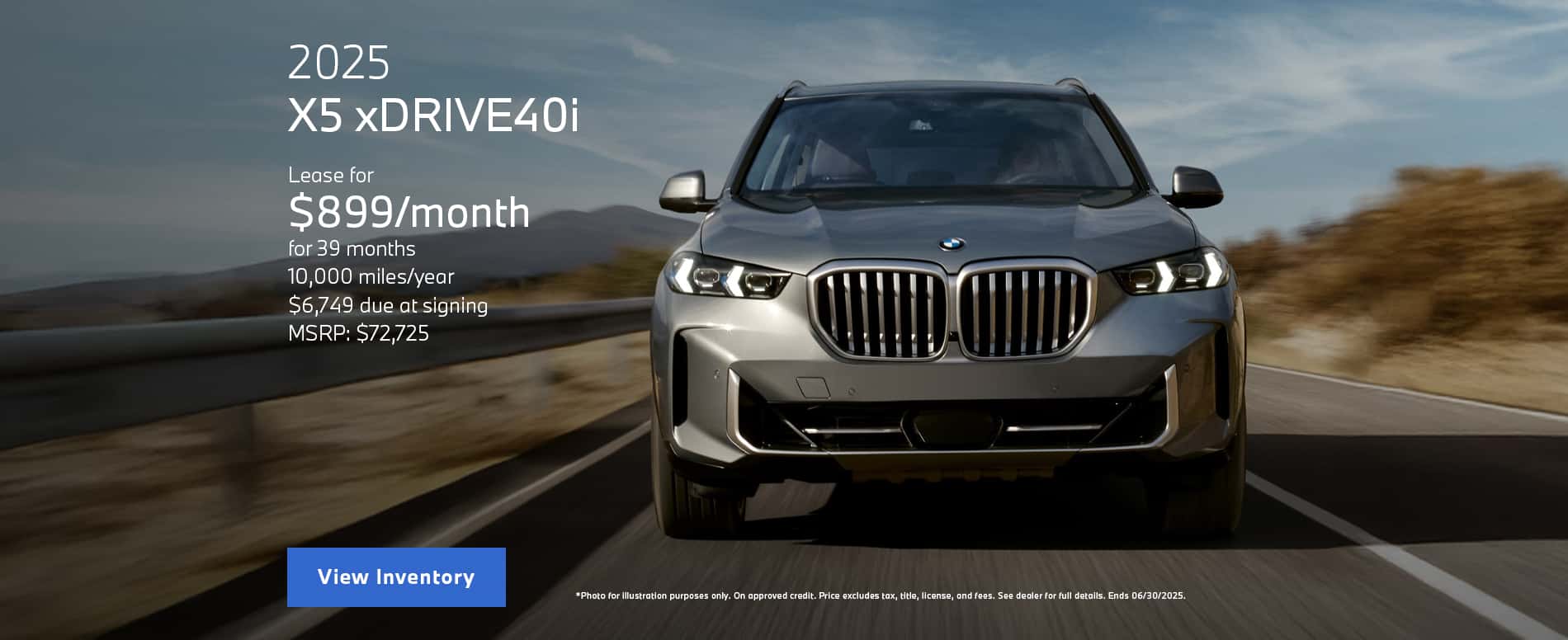 Photo for illustration purposes only. Lease payment is calculated based on Manufacturer’s Suggested Retail Price for vehicle as shown and does not necessarily represent the dealer’s actual sale price. Dealer sets actual price. Please consult your selected dealer. Through June 30, 2025 lease offer available on new 2025 BMW X5 xDrive40i models from participating BMW Centers through BMW Financial Services NA, LLC, to customers who meet BMW Financial Services' credit requirements. Offer not valid in Puerto Rico. Monthly lease payments of $899 per month for 39 months is based on an adjusted capitalized cost of $64890 (MSRP of $72725 including destination and handling fee of $1175 less $4925 capitalized cost reduction, $0 security deposit, suggested dealer contribution of $2910). Actual MSRP and dealer contribution may vary and could affect your monthly lease payment. Cash due at signing includes $4925 capitalized cost reduction, $899 first month's payment, $925 acquisition fee and $0 security deposit. Lessee responsible for insurance during the lease term, excess wear and tear as defined in the lease contract, $0.25/mile over 32500 miles, plus disposition fee of up to $495 (not to exceed an amount permissible by law) at lease end. Not all customers will qualify for security deposit waiver. Tax, title, license, registration and dealer fees are additional fees due at signing. Advertised monthly payment does not include applicable taxes. Purchase option price at lease end is $37817 plus the purchase option fee disclosed in the lease contract. Additional tax, title, and government fees may also apply. Offer valid through June 30, 2025 and may be combined with other offers unless otherwise stated. Models pictured may be shown with metallic paint and/or additional accessories. Visit your authorized BMW Center for important details.