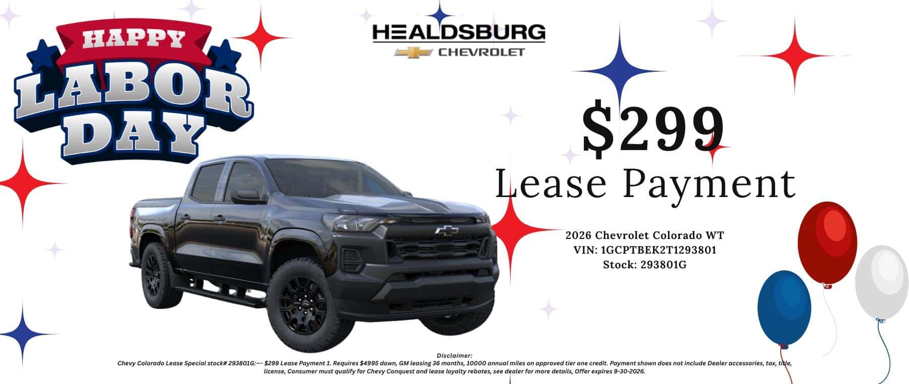 $299 Lease Payment 2026 Chevrolet Colorado WT VIN: 1GCPTBEK2T1293801 Stock: 293801G - Disclaimer: Chevy Colorado Lease Special stock# 293801G:- $299 Lease Payment 1. Requires $4995 down, GM leasing 36 months, 10000 annual miles on approved tier one credit. Payment shown does not include Dealer accessories, tax, title, license, Consumer must qualify for Chevy Conquest and lease loyalty rebates, see dealer for more details, Offer expires 9-30-2026.